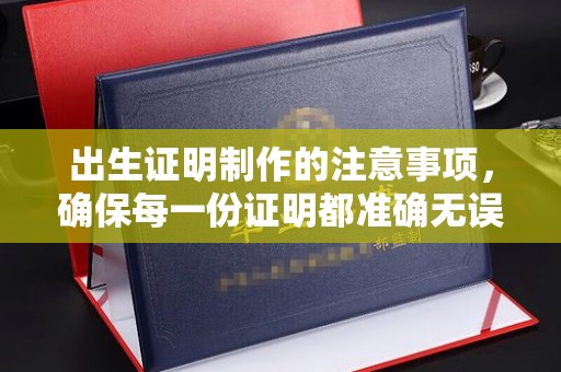 淇滨出生证明制作的注意事项，确保每一份证明都准确无误